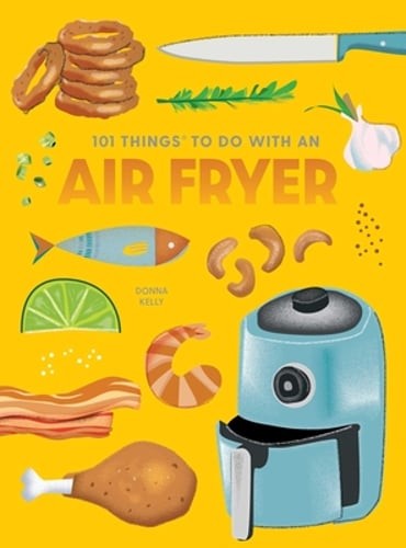 101 Things to Do With An Air Fryer, New Edition by Donna Kelly: New