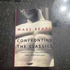 Confronting the Classics : Tradtions Adventures and Innovations by Mary Beard