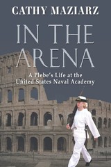 In the Arena: A Plebe’s Life at the United States Naval Academy