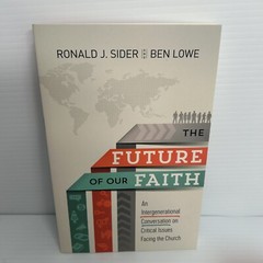 THE FUTURE OF OUR FAITH: AN INTERGENERATIONAL CONVERSATION By Ronald J. Sider