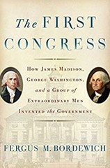 The First Congress : How James Madison, George Washington, and a