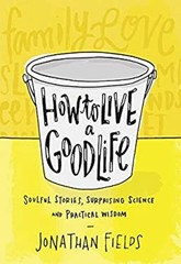 How to Live a Good Life : A Practical Guide to a Life Well Lived
