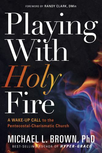 Playing With Holy Fire A Wake-Up Call to the Pentecostal Charismatic Church 0157