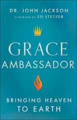 Grace Ambassador: Bringing Heaven to Earth by Dr. John Jackson