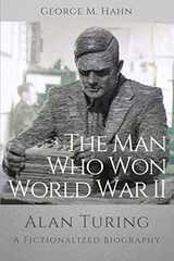 THE MAN WHO WON WORLD WAR II: ALAN TURING, A FICTIONALIZED By George M. Hahn NEW