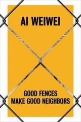 AI Weiwei: Good Fences Make Good Neighbors by Baume, Nicholas