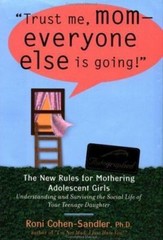 Trust Me, Mom – Everyone Else Is Going! : The New Rules for Mothering Adolescent