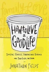 How to Live a Good Life: Soulful Stories, Surprising Science, and Practical