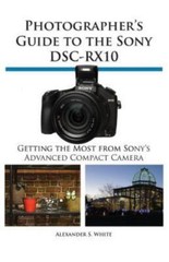 Photographer’s Guide to the Sony Dsc-Rx10 by White, Alexander S.