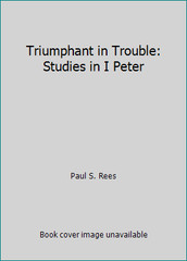 Triumphant in Trouble: Studies in I Peter by Paul S. Rees