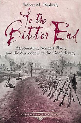 To the Bitter End: Appomattox, Bennett Place, and the Surrenders of – VERY GOOD