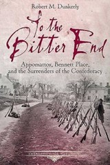 To the Bitter End: Appomattox, Bennett Place, and the Surrenders of – VERY GOOD