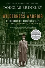 The Wilderness Warrior: Theodore Roosevelt and the Crusade for America, Brinkley