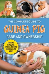The Complete Guide to Guinea Pig Care and Ownership: Covering Breeds, Training,,