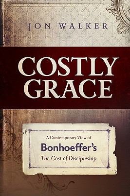 Costly Grace: A Contemporary View of Bonhoeffer’s the Cost of Discipleship