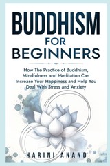 Buddhism for Beginners: How The Practice of Buddhism, Mindfulness and Medita…