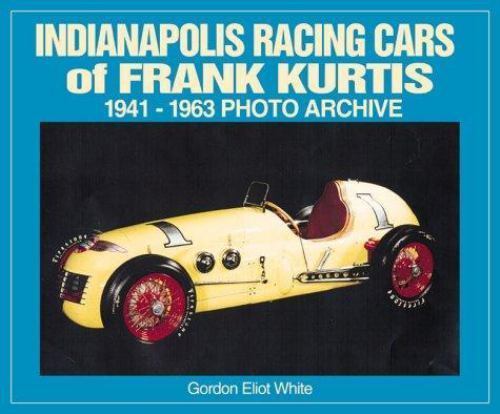 Indianapolis Racing Cars of Frank Kurtis : 1941-1963 Photo Archive by Gordon…