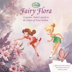 Fairy Flora: A Garden-Talent’s Guide to the Plants of Pixie Hollow