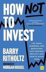 How Not To Invest: The Ideas, Numbers, and Behaviors That Destroy Wealth—and How