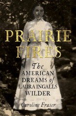 Prairie Fires: The American Dreams of Laura Ingalls Wilder by Caroline Fraser (E