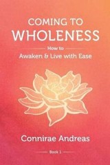 Coming to Wholeness: How to Awaken and Live with Ease by Connirae Andreas: New