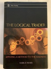 The Logical Trader Applying A Method To The Madness By Mark B. Fisher