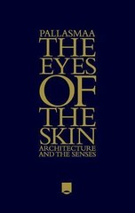 The Eyes of the Skin: Architecture and the Senses by Juhani Pallasmaa