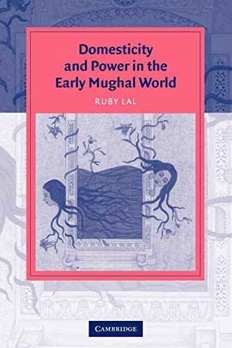 DOMESTICITY AND POWER IN THE EARLY MUGHAL WORLD (CAMBRIDGE By Ruby Lal **Mint**