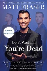 Don’t Wait Till You’re Dead: Spirits’ Advice from the Afterlife, Fraser, Matt, E