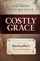 Costly Grace: A Contemporary View of Bonhoeffer’s The Cost of Discipleship