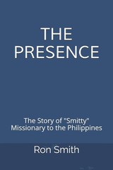 The Presence: The Life Story of Ron Smith Missionary to the Philippines
