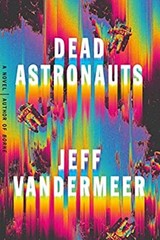 Dead Astronauts : A Novel Hardcover Jeff VanderMeer