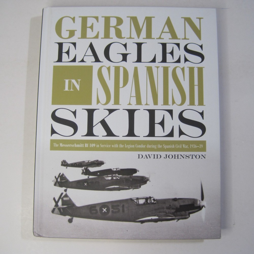 German Eagles in Spanish Skies: The Messerschmitt Bf 109 1936-1939 by D Johnston