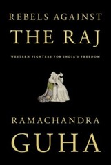 Rebels Against the Raj: Western Fighters for India’s Freedom by Ramachandra Guha