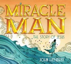 Miracle Man: The Story of Jesus – Hardcover By Hendrix, John – VERY GOOD