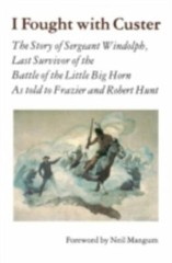 I Fought with Custer: The Story of Sergeant Windolph, Last Survivor of the…