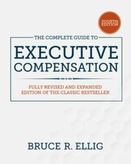 The Complete Guide to Executive Compensation, Fourth Edition, Ellig, Bruce, 9781