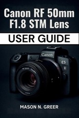 Canon RF 50mm F1.8 STM Lens User Guide: The Beginner-to-Pro Photographer’s Manua