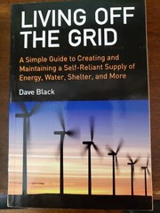 Living off the Grid : A Simple Guide to Creating and Maintaining a Self-Reliant