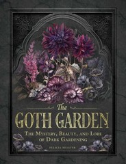 Goth Garden : The Mystery, Beauty, and Lore of Dark Gardening, Hardcover by F…