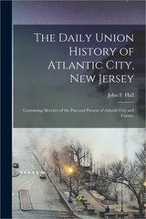 The Daily Union History of Atlantic City, New Jersey: Containing Sketches of the