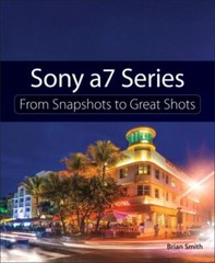 Sony A7 Series: From Snapshots to Great Shots by Smith, Brian