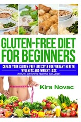 GLUTEN-FREE DIET FOR BEGINNERS: CREATE YOUR GLUTEN-FREE By Kira Novac BRAND NEW