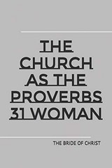 The Church as the Proverbs 31 Woman: raw, unedited version By Ch
