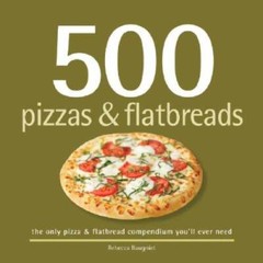 500 Pizzas & Flatbreads: The Only Pizza & Flatbread Compendium You’l – VERY GOOD