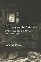 Embers in the Silence: A Pilgrimage Through Memory, Flame, and Light by Cory M.