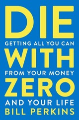 Die With Zero: Getting All You Can from Your Money and Your Life―A Revolut…