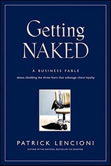 Getting Naked: A Business Fable About Shedding The Three Fears That Sabotage…