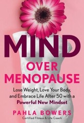 Mind Over Menopause: Lose Weight, Love Your Body, and Embrace Life After 50…