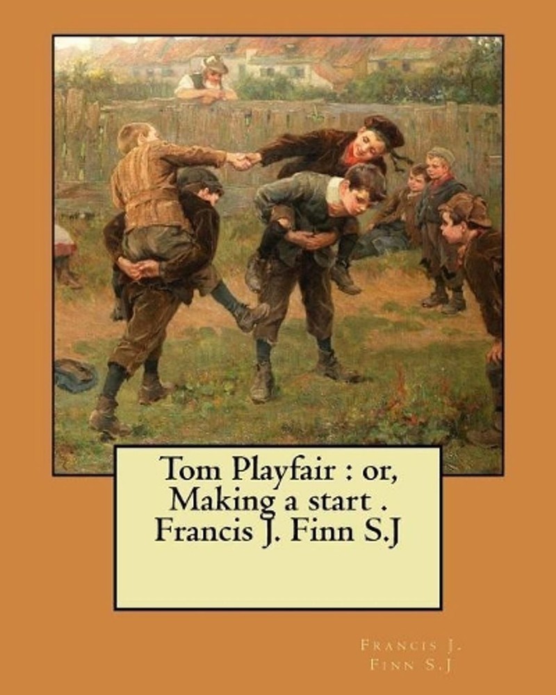 Tom Playfair: or, Making a start . Francis J. Finn S.J by Francis J. Finn S.J. (